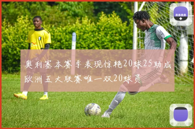 奥利塞本赛季表现惊艳20球25助成欧洲五大联赛唯一双20球员