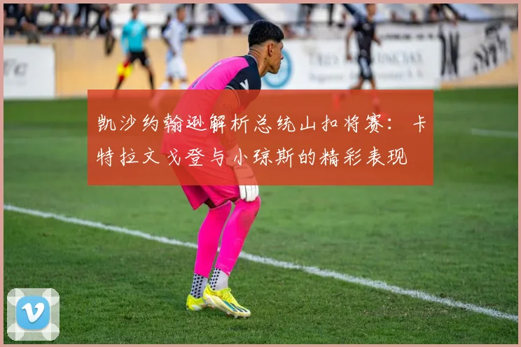 凯沙约翰逊解析总统山扣将赛：卡特拉文戈登与小琼斯的精彩表现