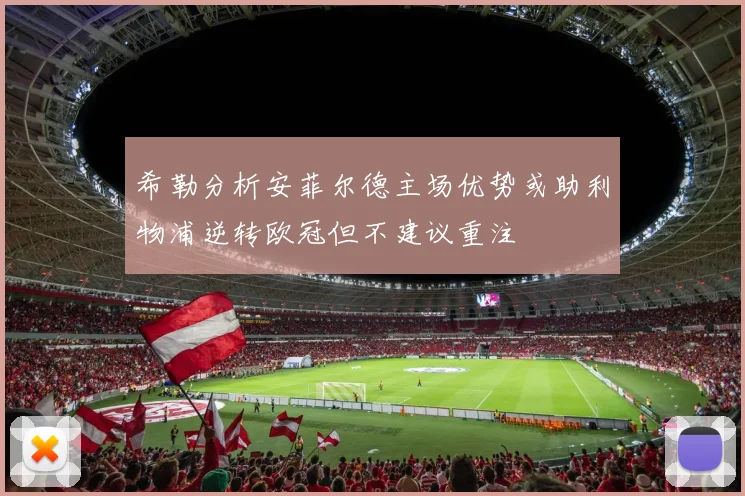 希勒分析安菲尔德主场优势或助利物浦逆转欧冠但不建议重注