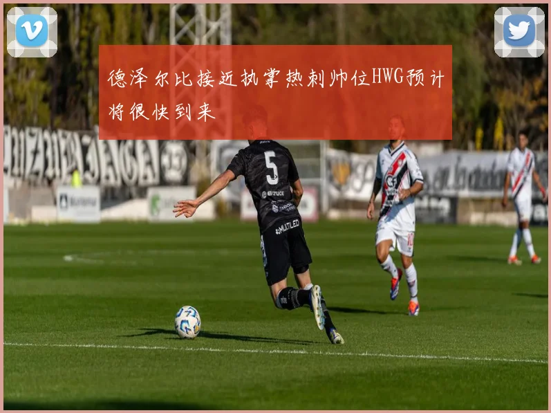 德泽尔比接近执掌热刺帅位HWG预计将很快到来