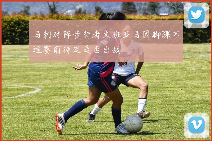 马刺对阵步行者文班亚马因脚踝不适赛前待定是否出战